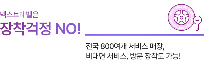 넥스트레벨은 장착걱정 NO! 전국 800여개 서비스 매장, 비대면 서비스, 방문 장착도 가능!